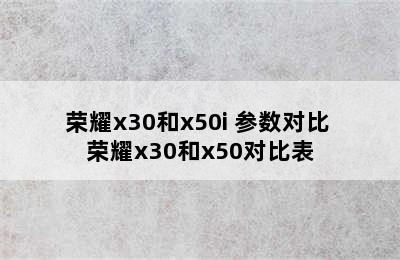 荣耀x30和x50i+参数对比 荣耀x30和x50对比表